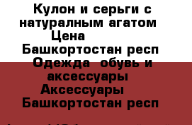 Кулон и серьги с натуралным агатом › Цена ­ 1 500 - Башкортостан респ. Одежда, обувь и аксессуары » Аксессуары   . Башкортостан респ.